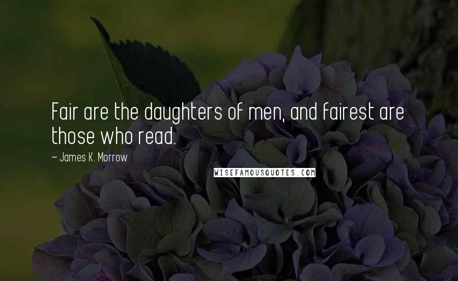 James K. Morrow Quotes: Fair are the daughters of men, and fairest are those who read.