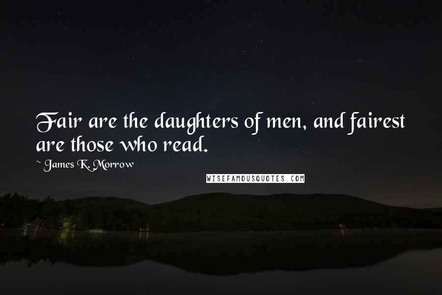 James K. Morrow Quotes: Fair are the daughters of men, and fairest are those who read.