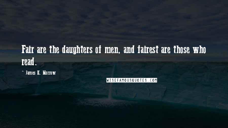 James K. Morrow Quotes: Fair are the daughters of men, and fairest are those who read.