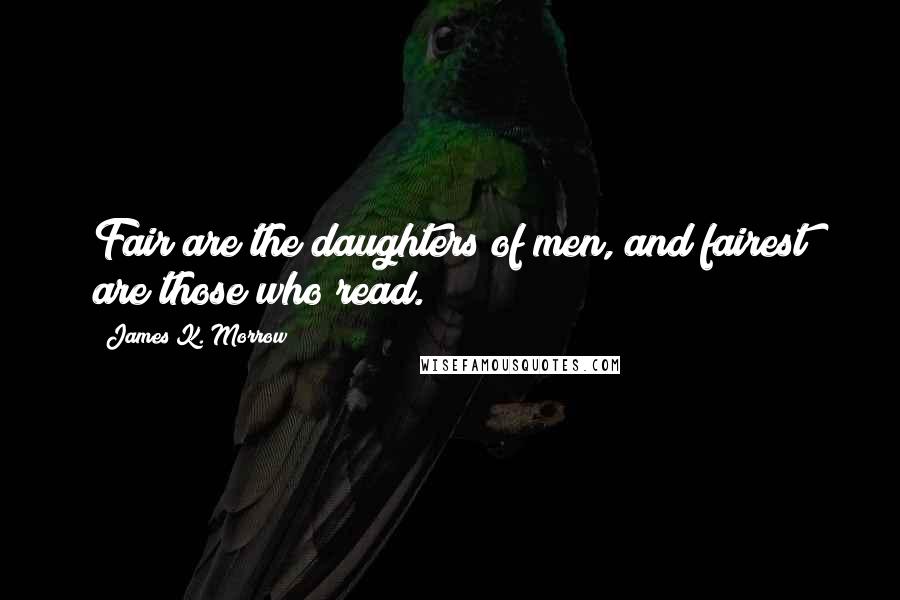 James K. Morrow Quotes: Fair are the daughters of men, and fairest are those who read.