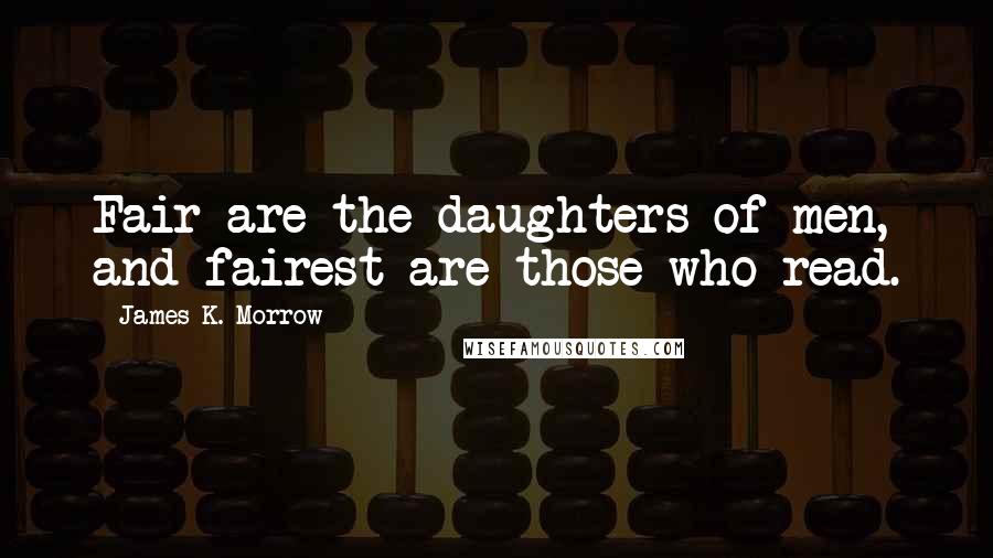 James K. Morrow Quotes: Fair are the daughters of men, and fairest are those who read.