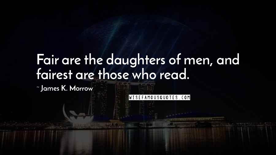 James K. Morrow Quotes: Fair are the daughters of men, and fairest are those who read.