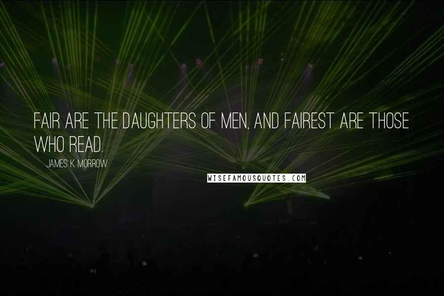 James K. Morrow Quotes: Fair are the daughters of men, and fairest are those who read.