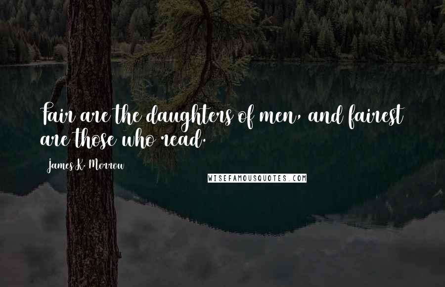 James K. Morrow Quotes: Fair are the daughters of men, and fairest are those who read.