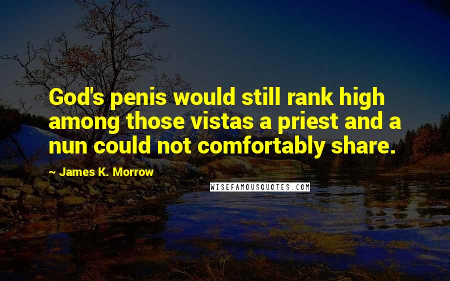 James K. Morrow Quotes: God's penis would still rank high among those vistas a priest and a nun could not comfortably share.