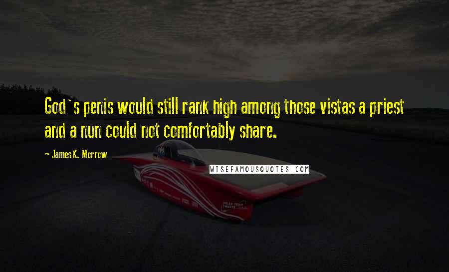 James K. Morrow Quotes: God's penis would still rank high among those vistas a priest and a nun could not comfortably share.