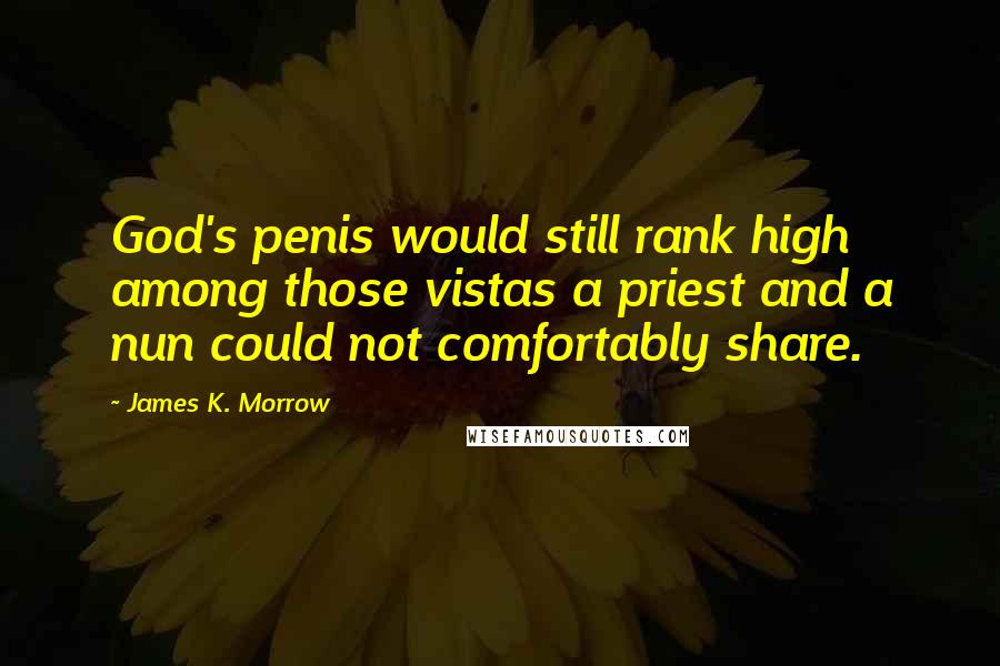 James K. Morrow Quotes: God's penis would still rank high among those vistas a priest and a nun could not comfortably share.