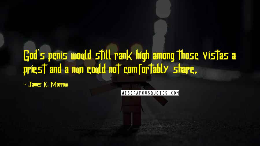 James K. Morrow Quotes: God's penis would still rank high among those vistas a priest and a nun could not comfortably share.