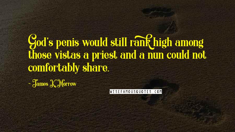 James K. Morrow Quotes: God's penis would still rank high among those vistas a priest and a nun could not comfortably share.