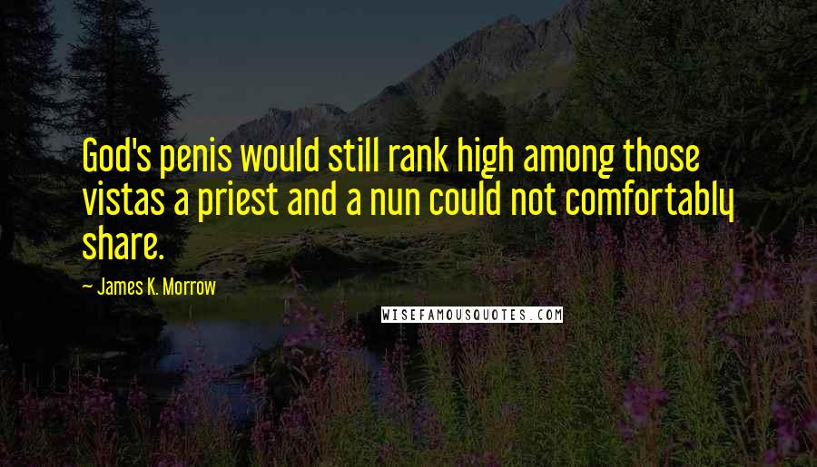 James K. Morrow Quotes: God's penis would still rank high among those vistas a priest and a nun could not comfortably share.