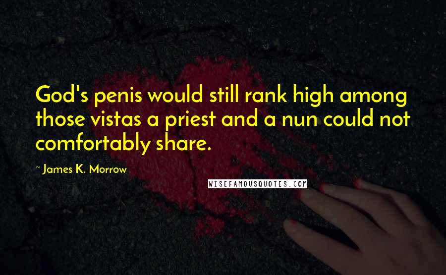 James K. Morrow Quotes: God's penis would still rank high among those vistas a priest and a nun could not comfortably share.