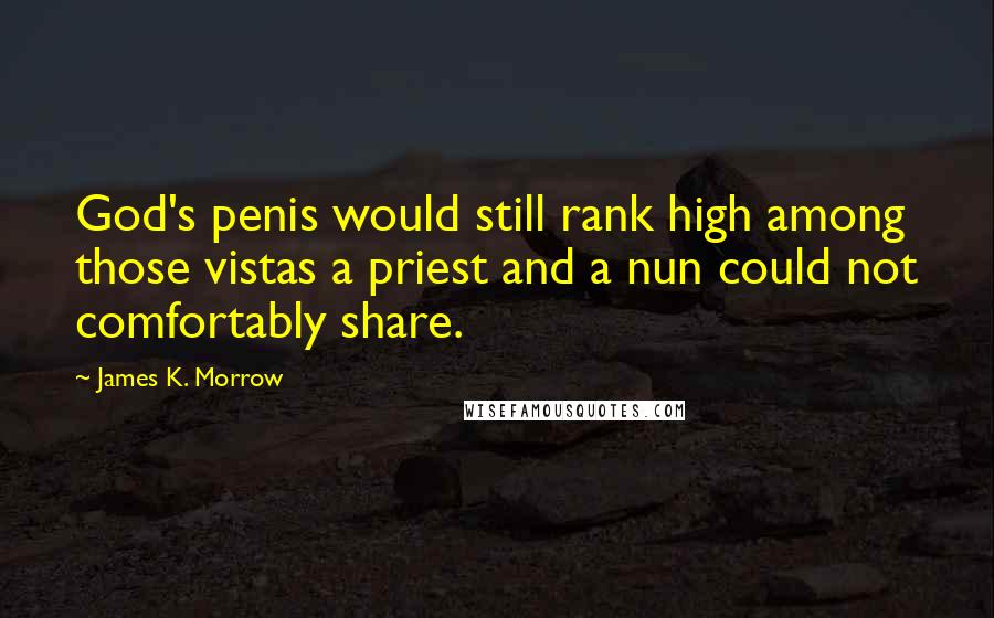 James K. Morrow Quotes: God's penis would still rank high among those vistas a priest and a nun could not comfortably share.