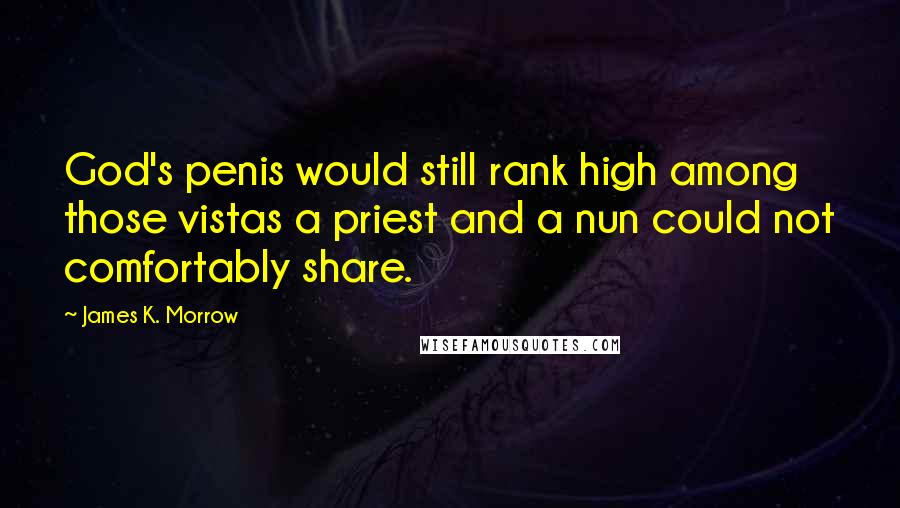 James K. Morrow Quotes: God's penis would still rank high among those vistas a priest and a nun could not comfortably share.