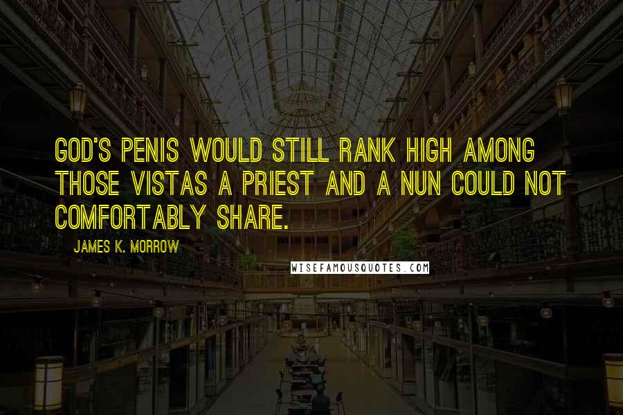 James K. Morrow Quotes: God's penis would still rank high among those vistas a priest and a nun could not comfortably share.