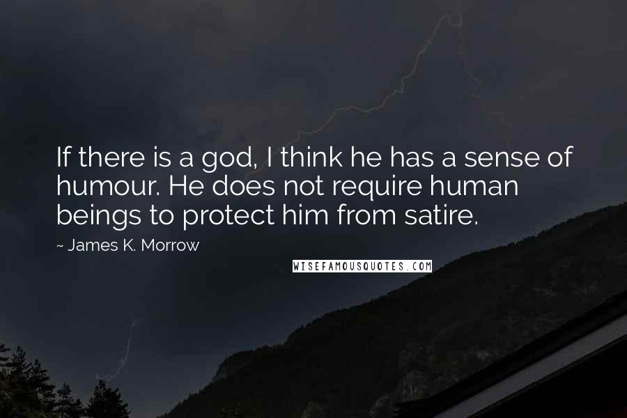 James K. Morrow Quotes: If there is a god, I think he has a sense of humour. He does not require human beings to protect him from satire.
