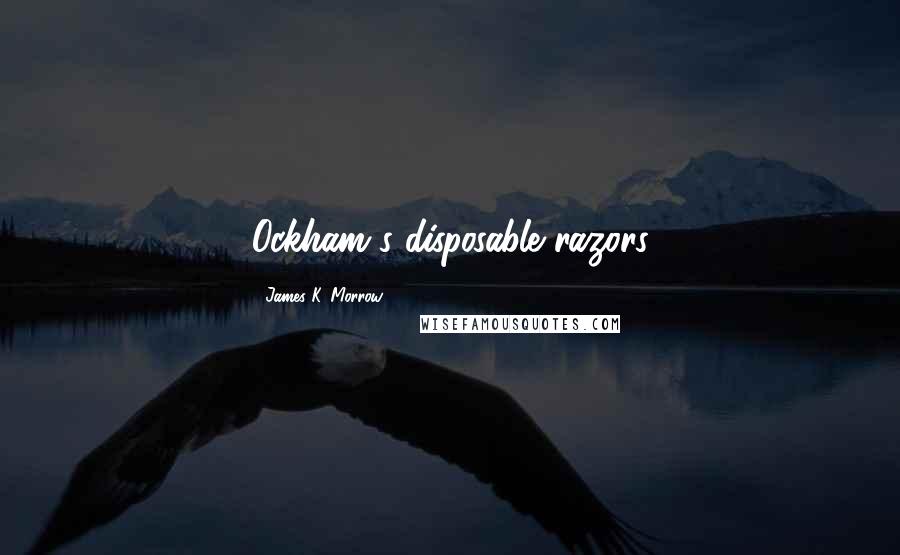 James K. Morrow Quotes: Ockham's disposable razors