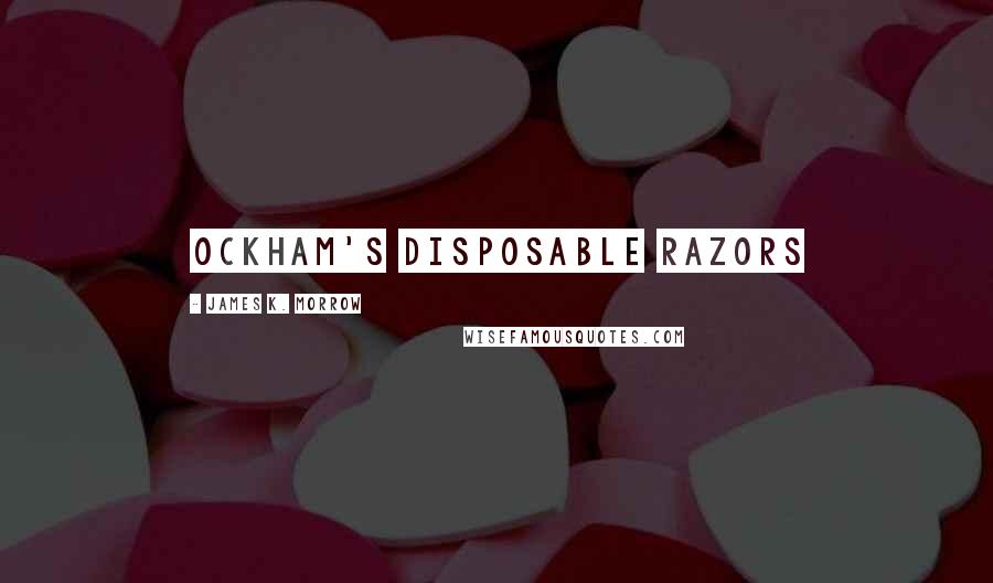 James K. Morrow Quotes: Ockham's disposable razors