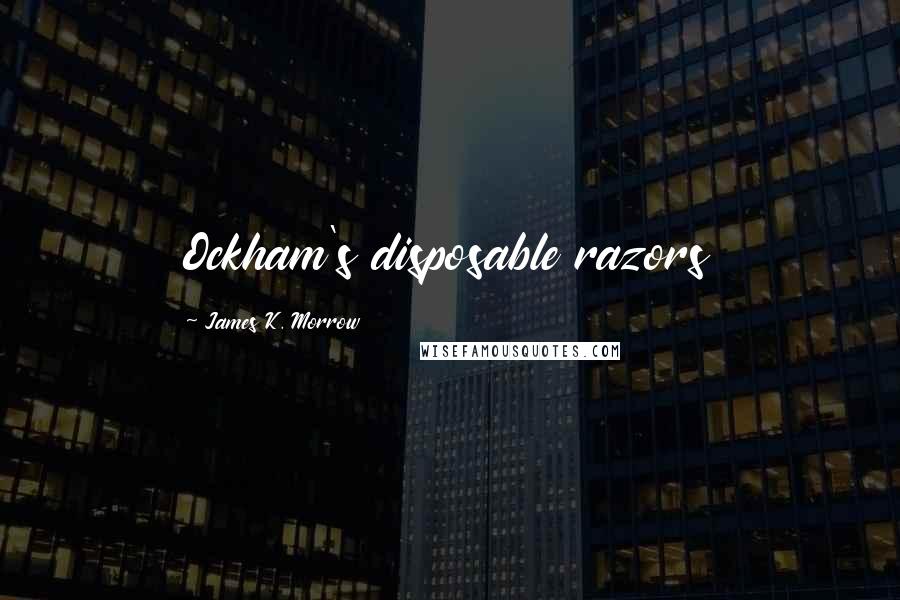 James K. Morrow Quotes: Ockham's disposable razors