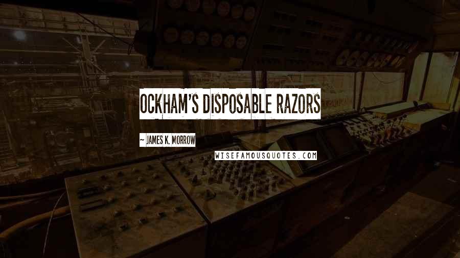 James K. Morrow Quotes: Ockham's disposable razors