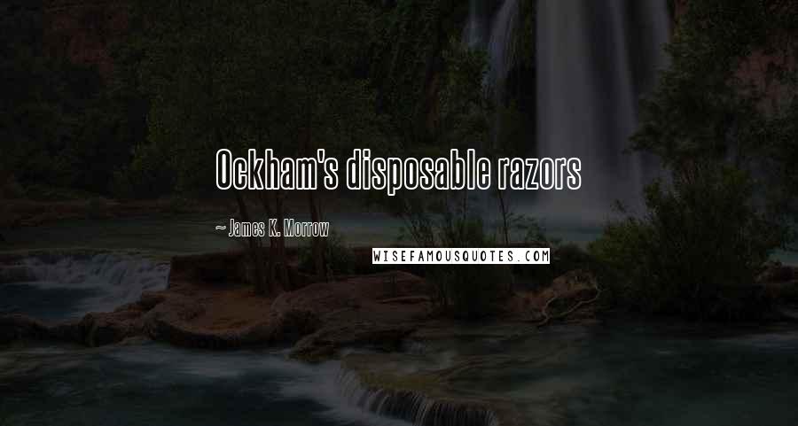 James K. Morrow Quotes: Ockham's disposable razors