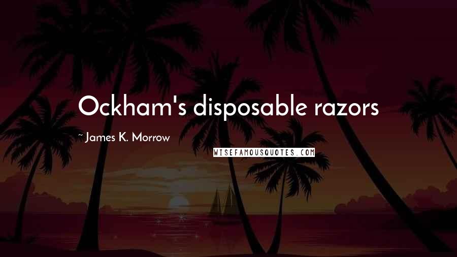 James K. Morrow Quotes: Ockham's disposable razors