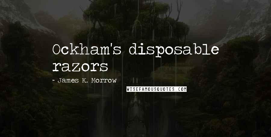 James K. Morrow Quotes: Ockham's disposable razors