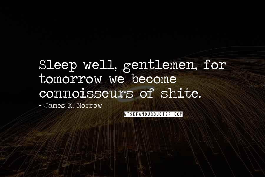 James K. Morrow Quotes: Sleep well, gentlemen, for tomorrow we become connoisseurs of shite.