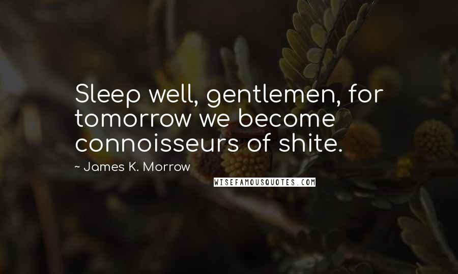 James K. Morrow Quotes: Sleep well, gentlemen, for tomorrow we become connoisseurs of shite.