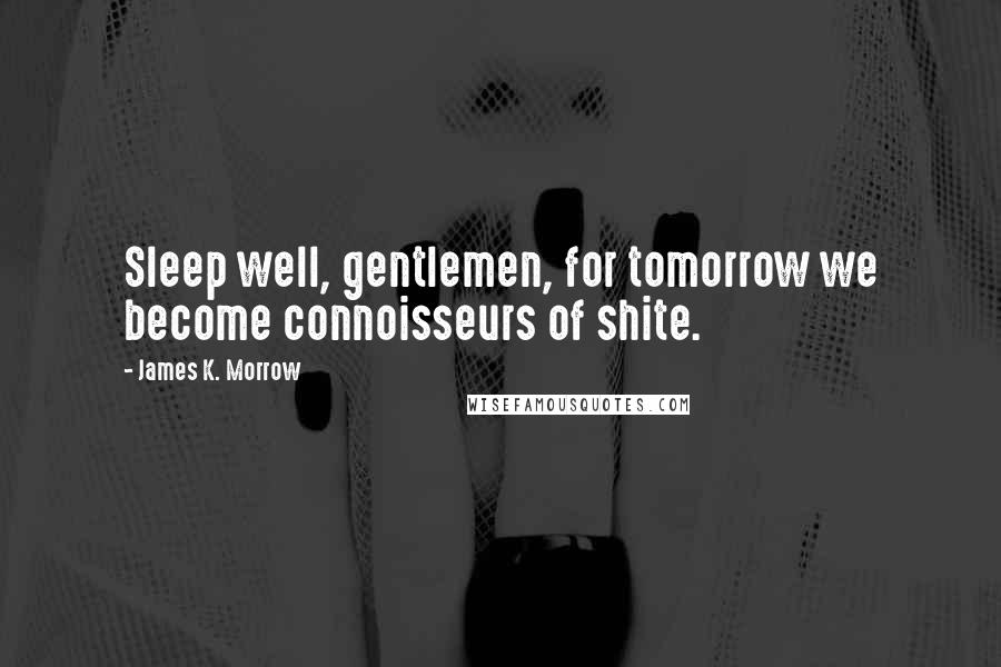 James K. Morrow Quotes: Sleep well, gentlemen, for tomorrow we become connoisseurs of shite.