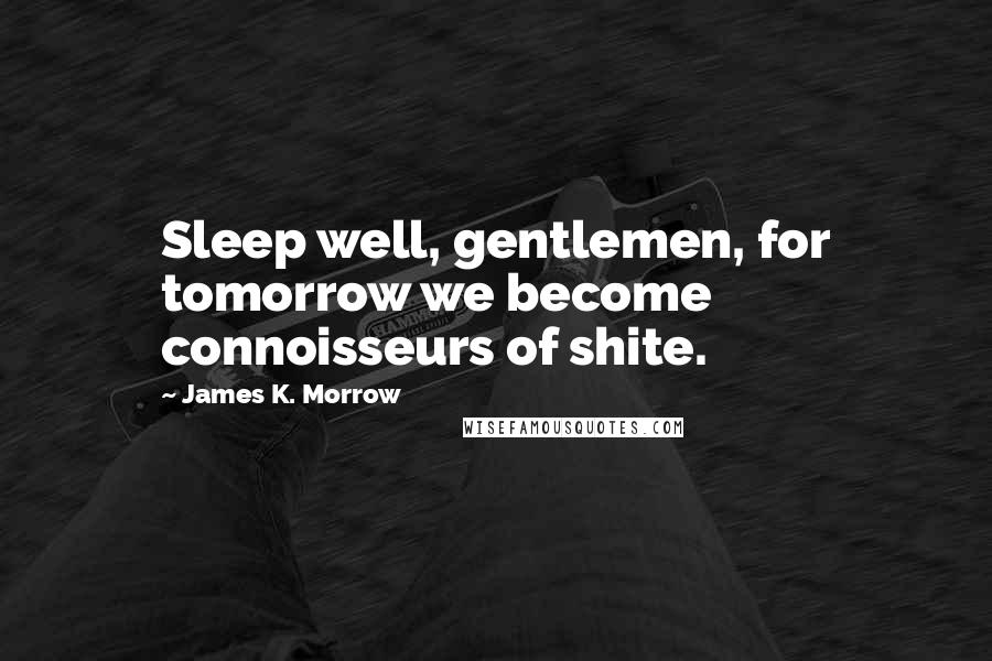 James K. Morrow Quotes: Sleep well, gentlemen, for tomorrow we become connoisseurs of shite.