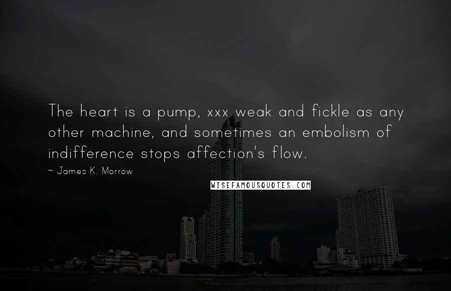 James K. Morrow Quotes: The heart is a pump, xxx weak and fickle as any other machine, and sometimes an embolism of indifference stops affection's flow.
