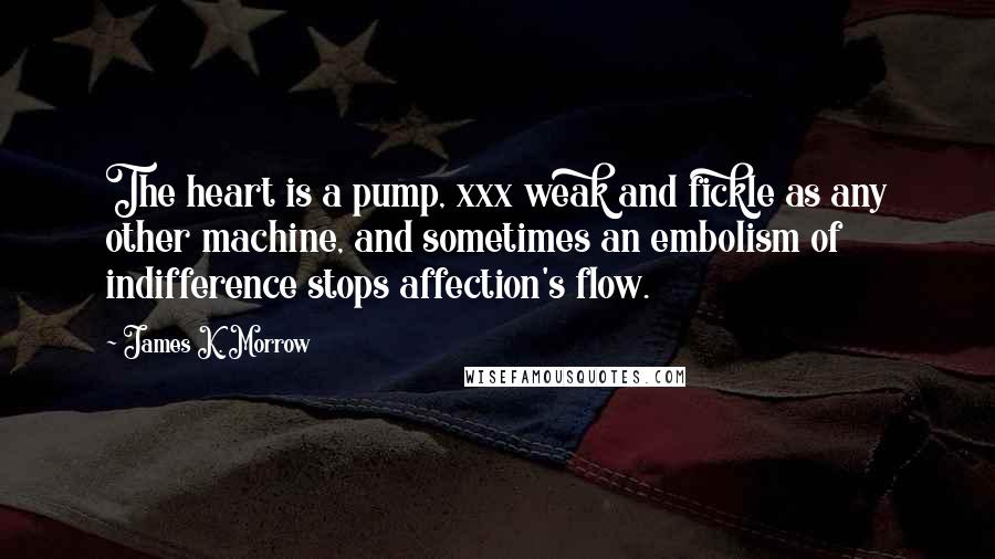 James K. Morrow Quotes: The heart is a pump, xxx weak and fickle as any other machine, and sometimes an embolism of indifference stops affection's flow.