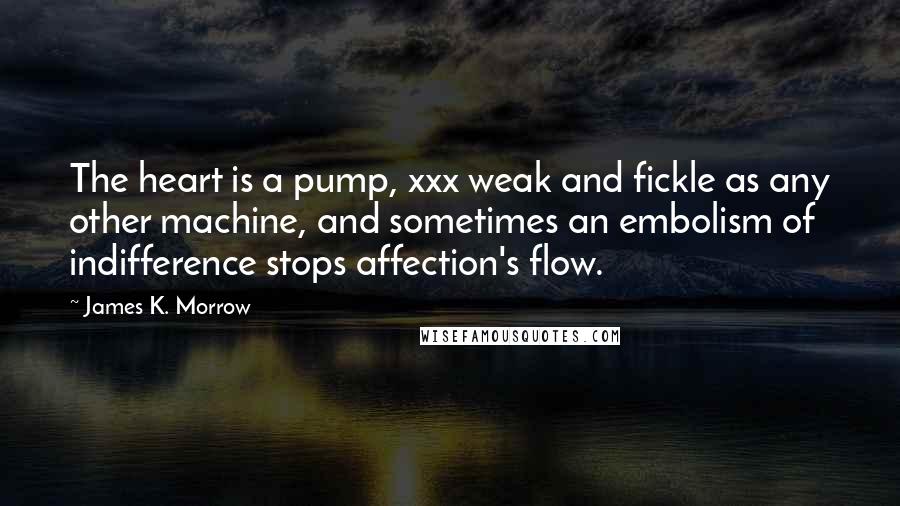 James K. Morrow Quotes: The heart is a pump, xxx weak and fickle as any other machine, and sometimes an embolism of indifference stops affection's flow.