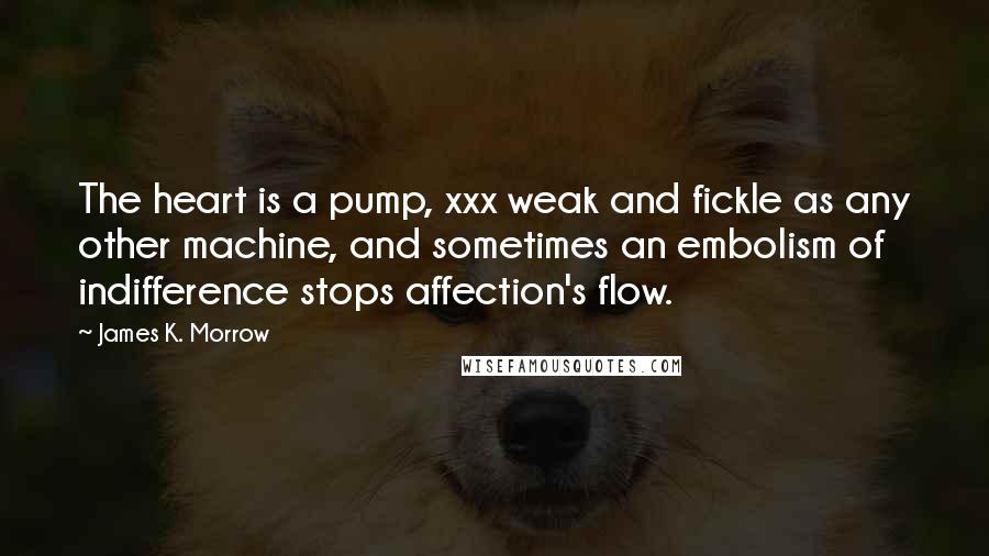 James K. Morrow Quotes: The heart is a pump, xxx weak and fickle as any other machine, and sometimes an embolism of indifference stops affection's flow.