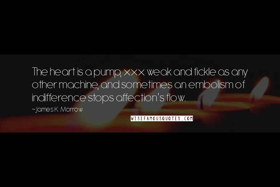 James K. Morrow Quotes: The heart is a pump, xxx weak and fickle as any other machine, and sometimes an embolism of indifference stops affection's flow.