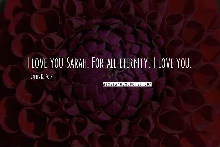 James K. Polk Quotes: I love you Sarah. For all eternity, I love you.