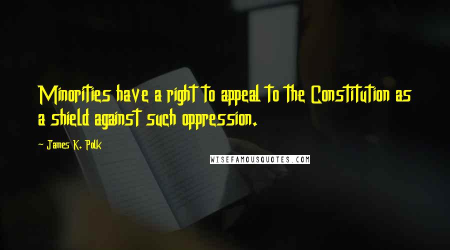 James K. Polk Quotes: Minorities have a right to appeal to the Constitution as a shield against such oppression.