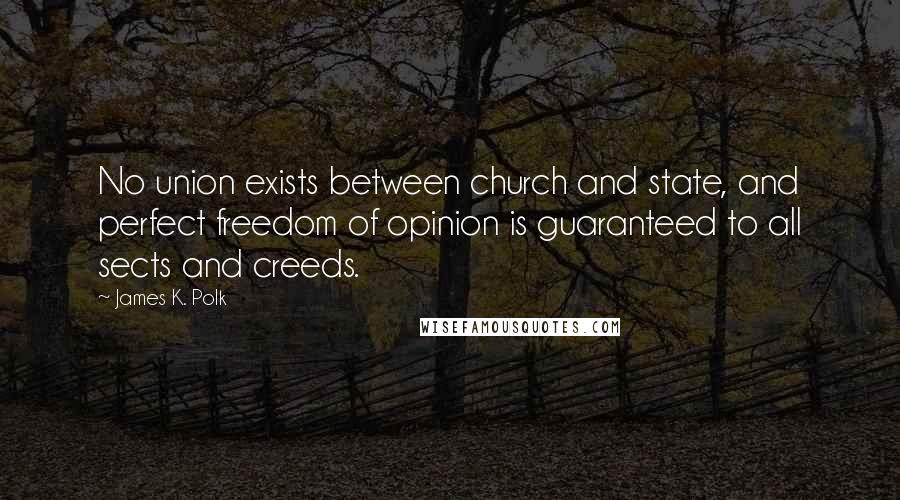 James K. Polk Quotes: No union exists between church and state, and perfect freedom of opinion is guaranteed to all sects and creeds.