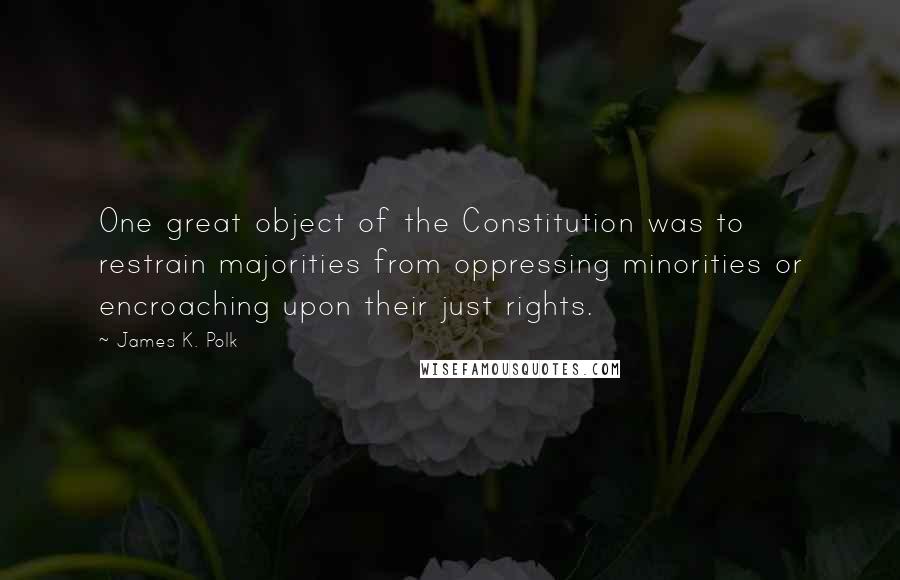 James K. Polk Quotes: One great object of the Constitution was to restrain majorities from oppressing minorities or encroaching upon their just rights.