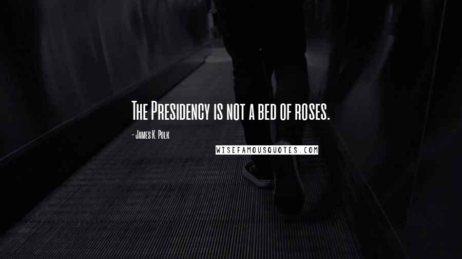 James K. Polk Quotes: The Presidency is not a bed of roses.