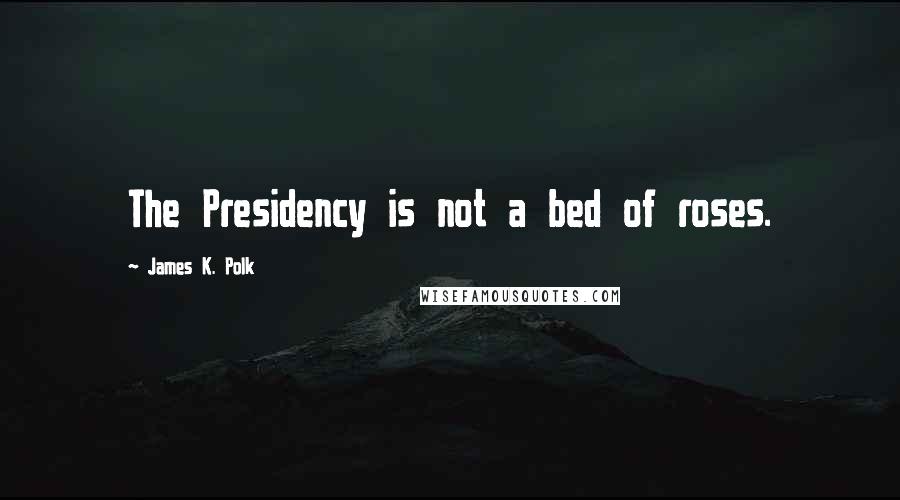 James K. Polk Quotes: The Presidency is not a bed of roses.