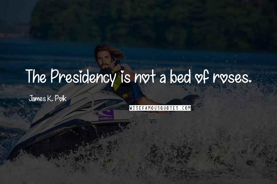 James K. Polk Quotes: The Presidency is not a bed of roses.