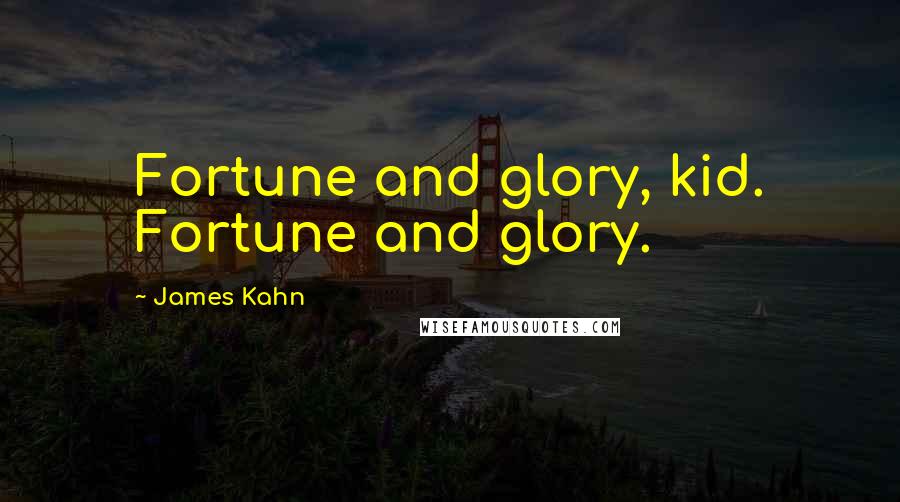 James Kahn Quotes: Fortune and glory, kid. Fortune and glory.