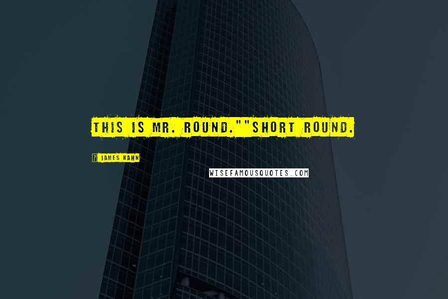 James Kahn Quotes: This is Mr. Round.""SHORT Round.