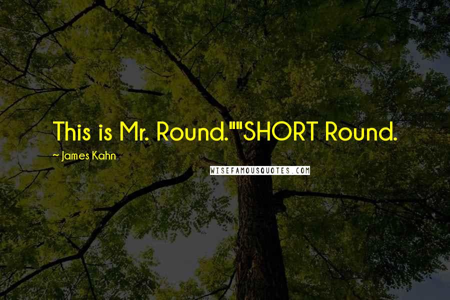 James Kahn Quotes: This is Mr. Round.""SHORT Round.