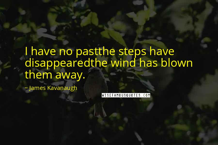 James Kavanaugh Quotes: I have no pastthe steps have disappearedthe wind has blown them away.