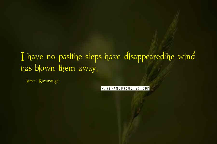 James Kavanaugh Quotes: I have no pastthe steps have disappearedthe wind has blown them away.