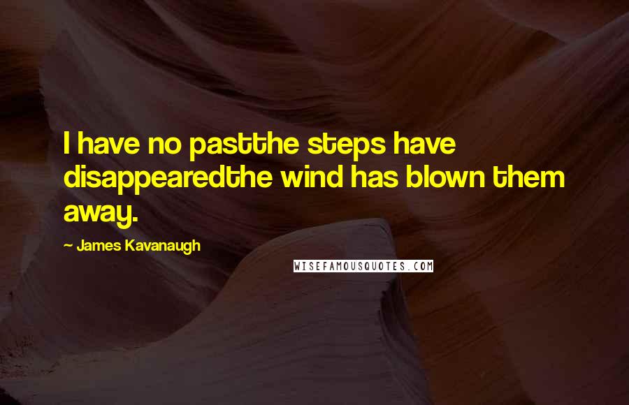 James Kavanaugh Quotes: I have no pastthe steps have disappearedthe wind has blown them away.