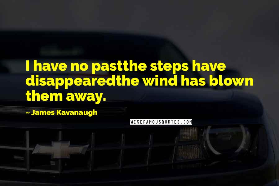 James Kavanaugh Quotes: I have no pastthe steps have disappearedthe wind has blown them away.