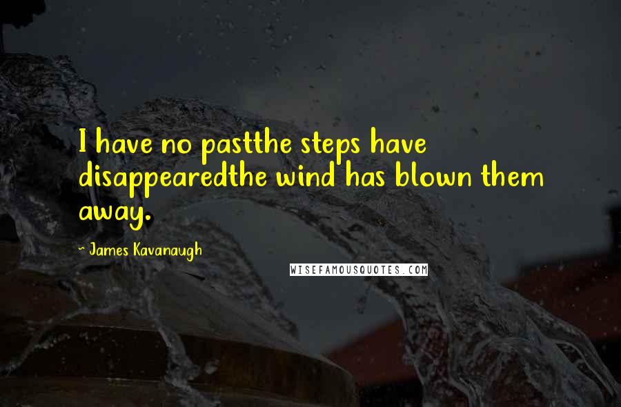 James Kavanaugh Quotes: I have no pastthe steps have disappearedthe wind has blown them away.